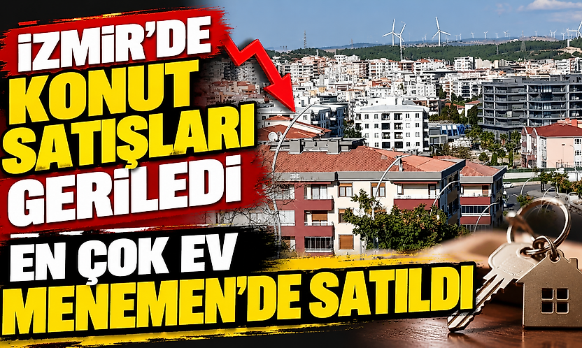 İzmir'de konut satışları geriledi: En çok ev Menemen'de satıldı