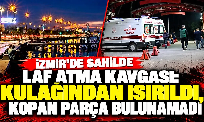İzmir'de sahilde laf atma kavgası: Kulağından ısırıldı, kopan parça bulunamadı