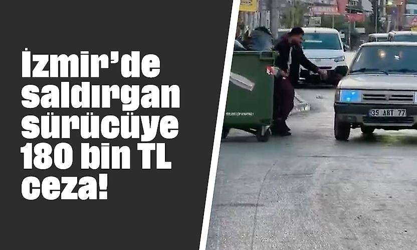 İzmir'de saldırgan sürücüye 180 bin TL ceza!