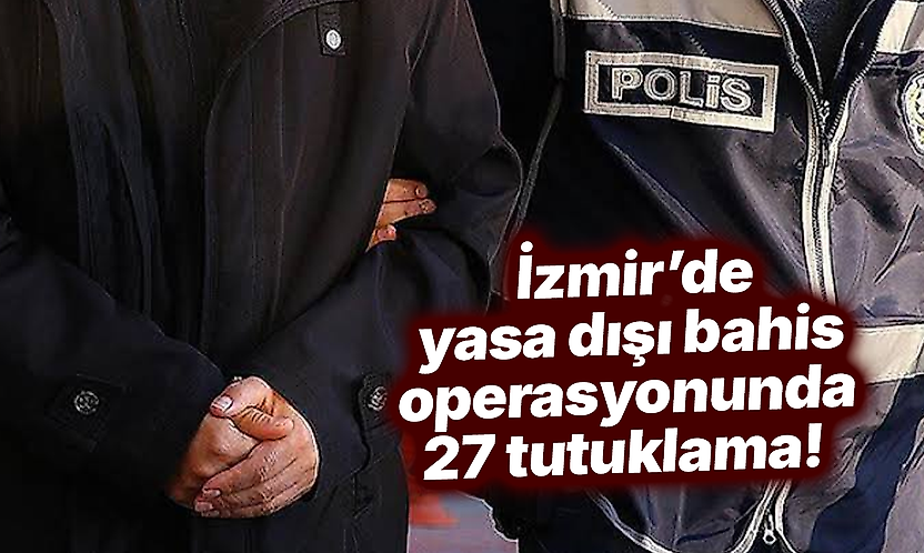 İzmir'de yasa dışı bahis operasyonunda 27 tutuklama!