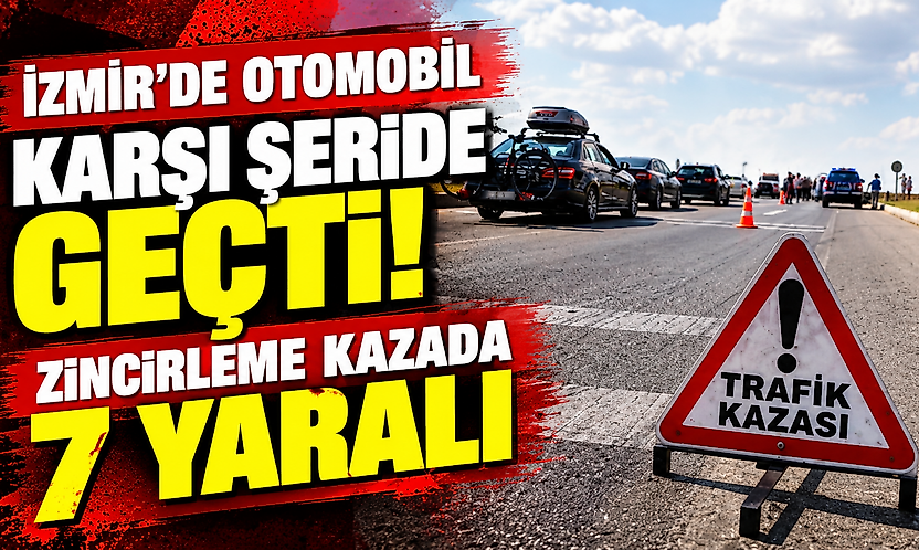 İzmir'de zincirleme kaza: Otomobil karşı şeride geçti, 7 yaralı