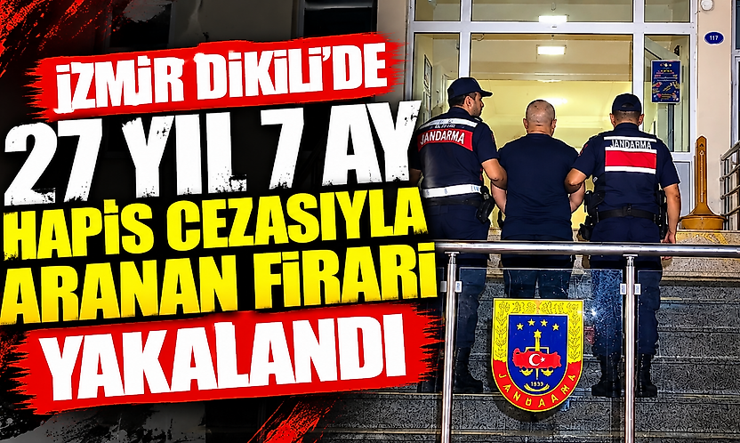 İzmir Dikili'de 27 yıl 7 ay hapis cezasıyla aranan firari yakalandı