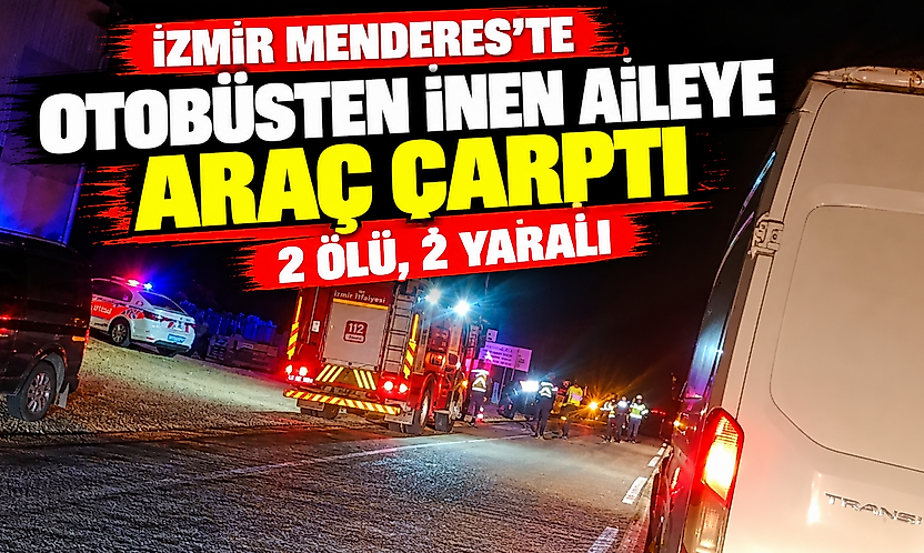İzmir Menderes'te otobüsten inen aileye araç çarptı: 2 ölü, 2 yaralı