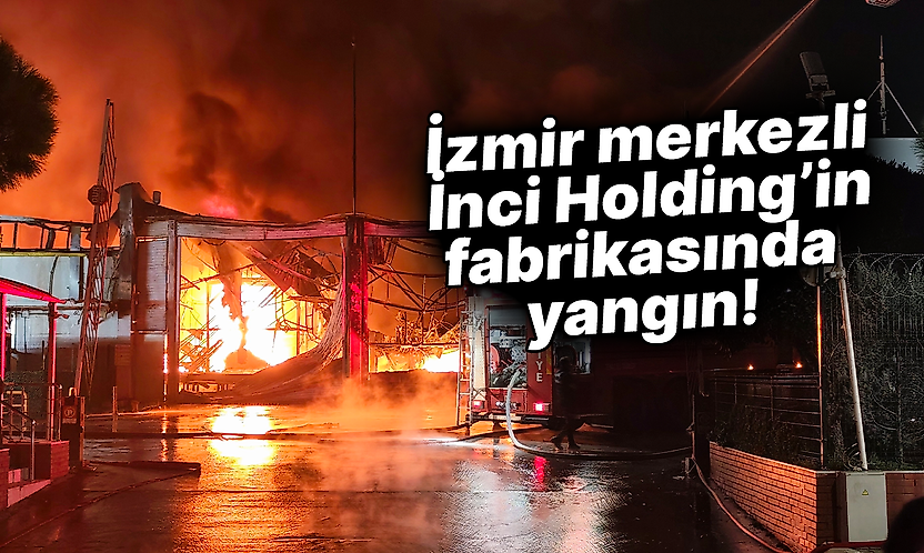 İzmir merkezli İnci Holding'in fabrikasında yangın!