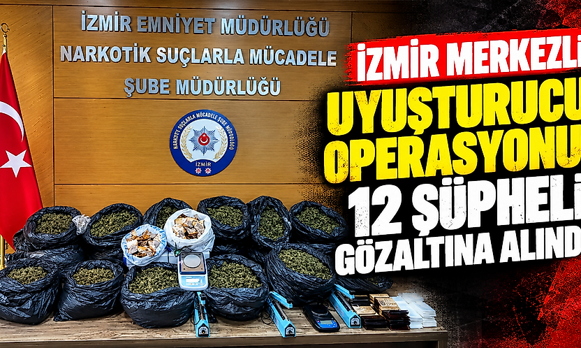 İzmir merkezli uyuşturucu operasyonu: 12 şüpheli gözaltına alındı