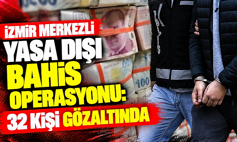 İzmir merkezli yasa dışı bahis operasyonu: 32 kişi gözaltında