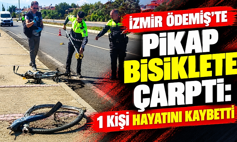 İzmir Ödemiş'te pikap bisiklete çarptı: 1 kişi hayatını kaybetti