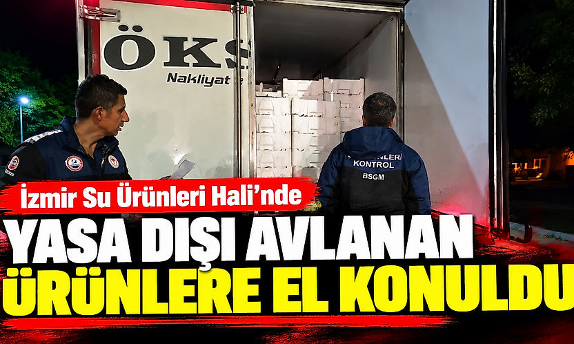 İzmir Su Ürünleri Hali'nde yasa dışı avlanan ürünlere el konuldu