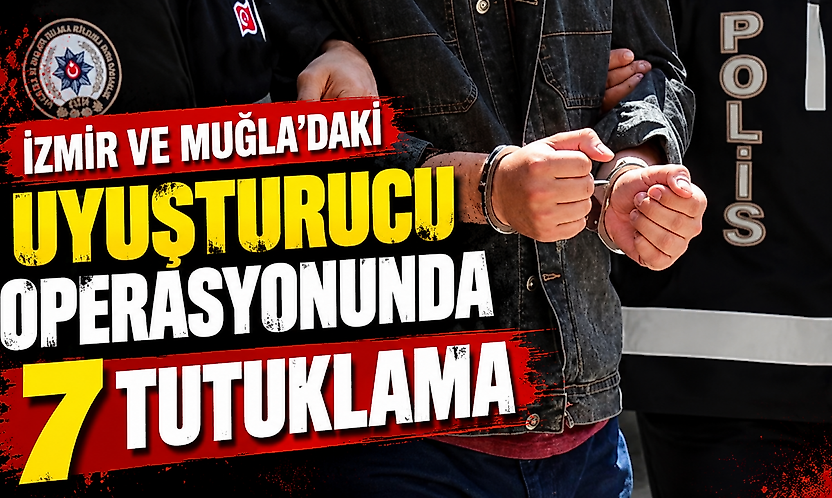 İzmir ve Muğla'daki uyuşturucu operasyonunda 7 tutuklama
