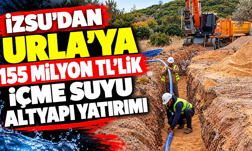 İZSU'dan Urla'ya 155 milyon TL'lik içme suyu altyapı yatırımı