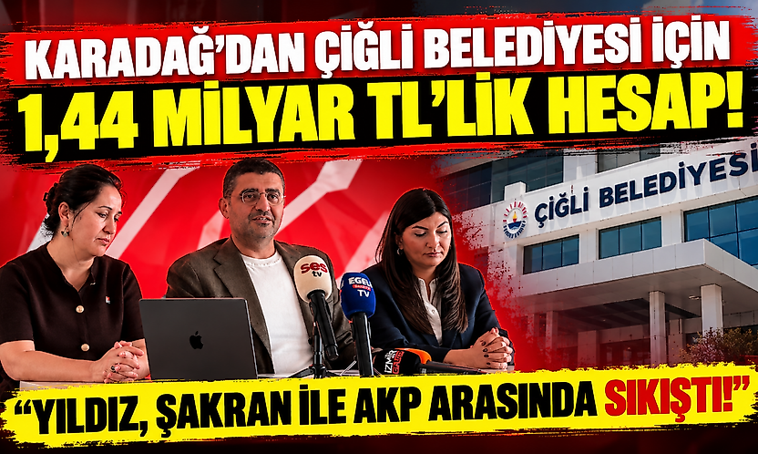 Karadağ'dan Çiğli Belediyesi için 1,44 milyar TL'lik hesap: 'Yıldız, Şakran ile AKP arasında sıkıştı!'