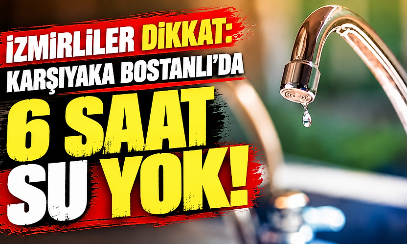 Karşıyaka Bostanlı'da bu gece su kesintisi var: 6 saat su verilmeyecek!