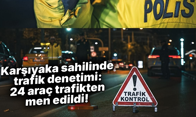 Karşıyaka sahilinde trafik denetimi: 24 araç trafikten men edildi!