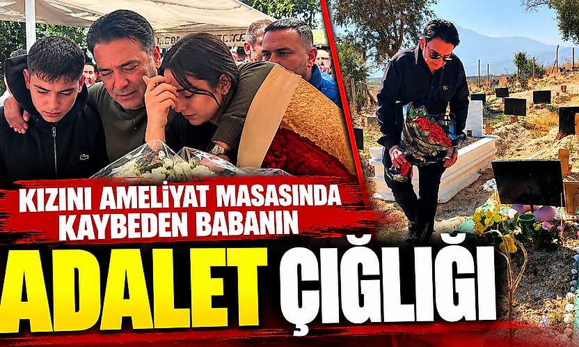 Kızını ameliyat masasında kaybeden babanın adalet çığlığı