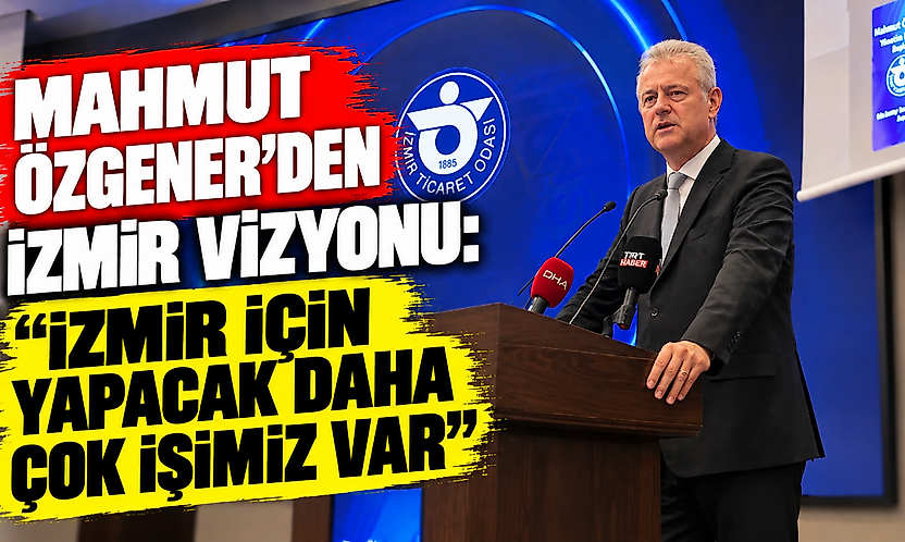 Mahmut Özgener'den İzmir vizyonu: İzmir için yapacak daha çok işimiz var