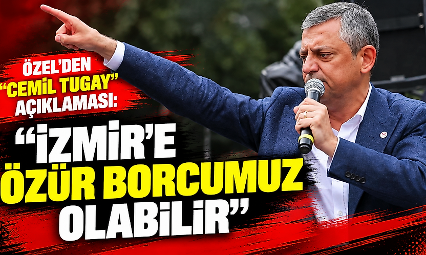 Özel'den 'Cemil Tugay' açıklaması: İzmir'e özür borcumuz olabilir