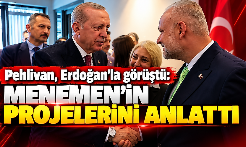 Pehlivan, Erdoğan'la görüştü: Menemen'in projelerini anlattı