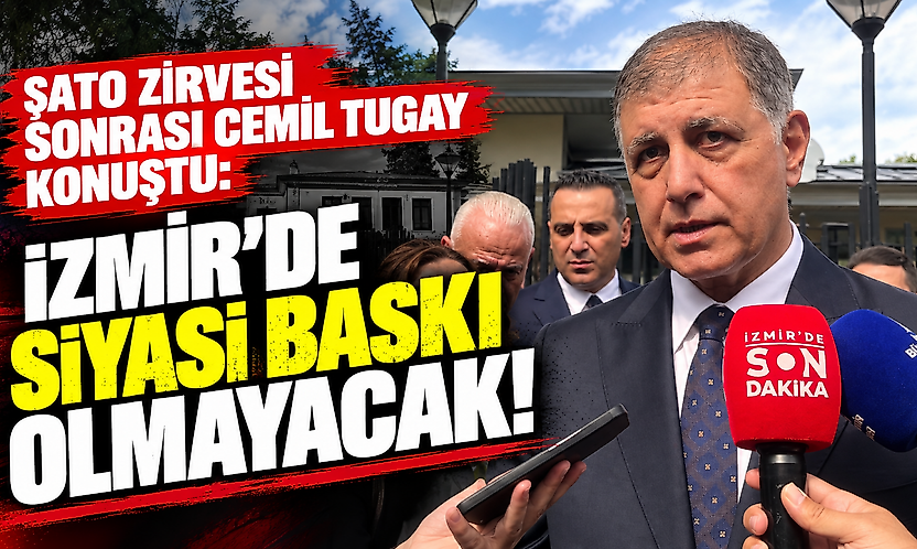 Şato zirvesi sonrası Cemil Tugay konuştu: İzmir'de siyasi baskı olmayacak!