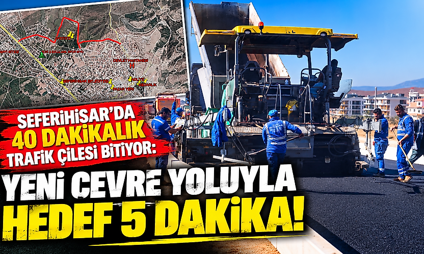 Seferihisar'da 40 dakikalık trafik çilesi bitiyor: Yeni çevre yoluyla hedef 5 dakika!
