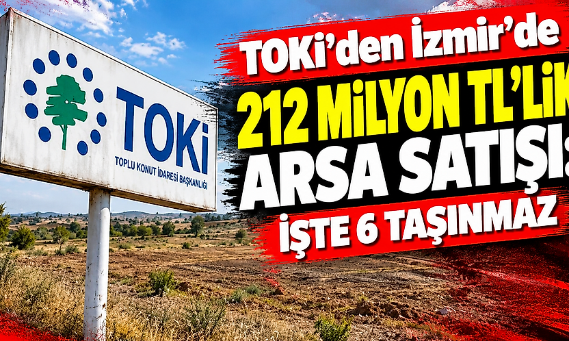 TOKİ'den İzmir'de 212 milyon TL'lik arsa satışı: İşte 6 taşınmaz