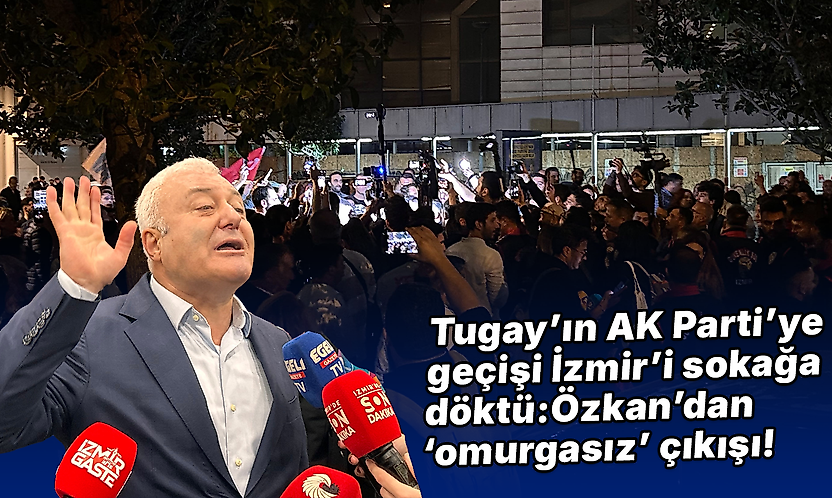 Tugay'ın AK Parti'ye geçişi İzmir'i sokağa döktü: Özkan'dan 'omurgasız' çıkışı!