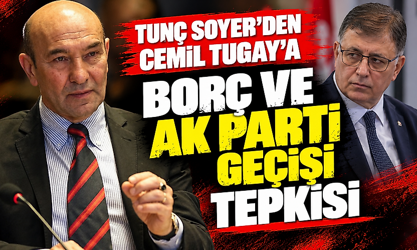 Tunç Soyer'den Cemil Tugay'a borç ve AK Parti geçişi tepkisi