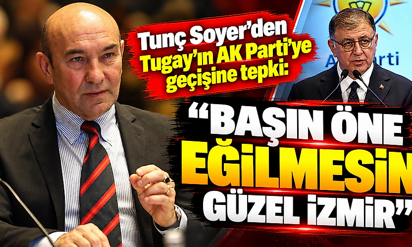 Tunç Soyer'den Tugay'ın AK Parti'ye geçişine tepki: 'Başın öne eğilmesin güzel İzmir'