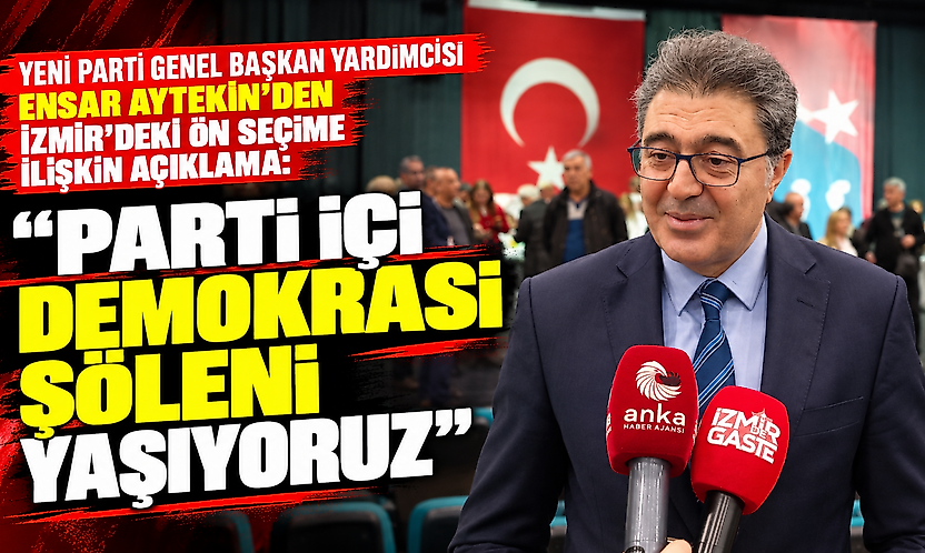 YENİ Parti Genel Başkan Yardımcısı Ensar Aytekin'den İzmir'deki ön seçime ilişkin açıklama: Parti içi demokrasi şöleni yaşıyoruz