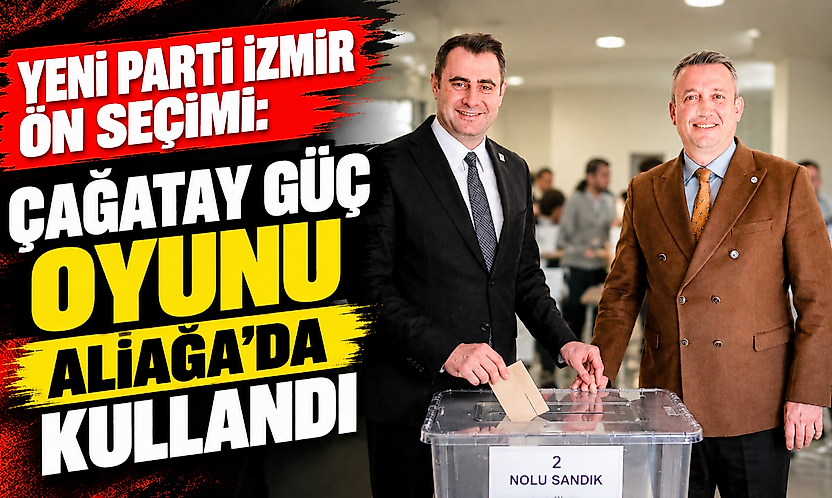 YENİ Parti İzmir ön seçimi: Çağatay Güç oyunu Aliağa'da kullandı
