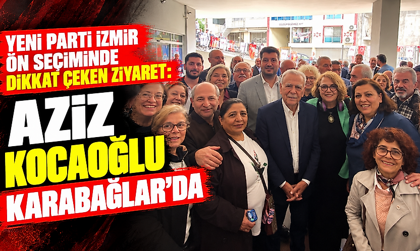 YENİ Parti İzmir ön seçiminde dikkat çeken ziyaret: Aziz Kocaoğlu Karabağlar'da
