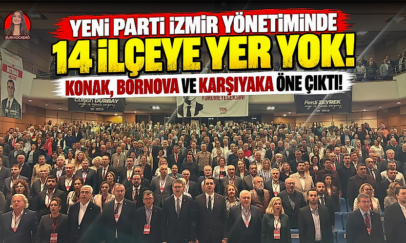 YENİ Parti İzmir yönetiminde 14 ilçeye yer yok: Konak, Bornova ve Karşıyaka öne çıktı!