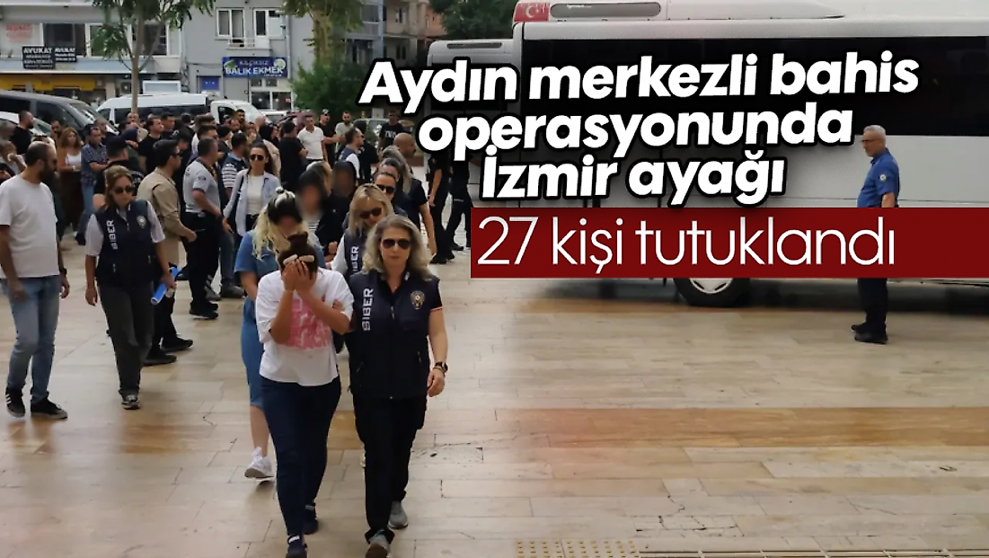 Aydın merkezli bahis operasyonunda İzmir ayağı: 27 kişi tutuklandı